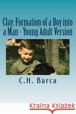Clay: Formation of a Boy into a Man - Young Adult Version Barca, C. H. 9781979501156 Createspace Independent Publishing Platform