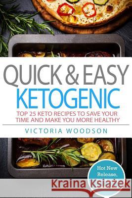 Quick & Easy Ketogenic: Top 25 Keto Recipes To Save Your Time and Make You More Healthy Woodson, Victoria 9781979503532 Createspace Independent Publishing Platform
