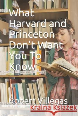 What Harvard and Princeton Don't Want You To Know Villegas, Robert 9781979506359 Createspace Independent Publishing Platform