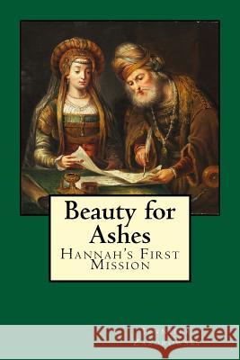 Beauty for Ashes: Hannah's First Mission Dr Jennifer Zaborowski 9781979507141 Createspace Independent Publishing Platform