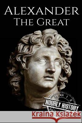 Alexander the Great: A Life From Beginning to End History, Hourly 9781979511315 Createspace Independent Publishing Platform