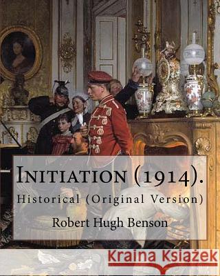 Initiation (1914). By: Robert Hugh Benson: Historical (Original Version) Benson, Robert Hugh 9781979511650