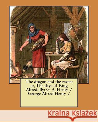 The dragon and the raven; or, The days of King Alfred. By: G. A. Henty / George Alfred Henty / Henty, G. a. 9781979513937