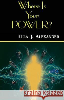 Where Is Your Power? Ella J. Alexander 9781979515313 Createspace Independent Publishing Platform