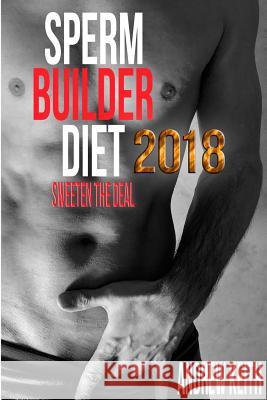 Sperm Builder Diet 2018: Sweeten the Deal Andrew Keith 9781979515511 Createspace Independent Publishing Platform