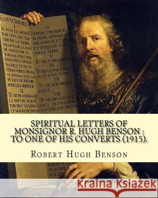Spiritual letters of Monsignor R. Hugh Benson: to one of his converts (1915). By: Robert Hugh Benson: Robert Hugh Benson (18 November 1871 - 19 Octobe Benson, Robert Hugh 9781979519267