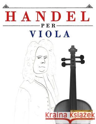 Handel per Viola: 10 Pezzi Facili per Viola Libro per Principianti Easy Classical Masterworks 9781979522151 Createspace Independent Publishing Platform