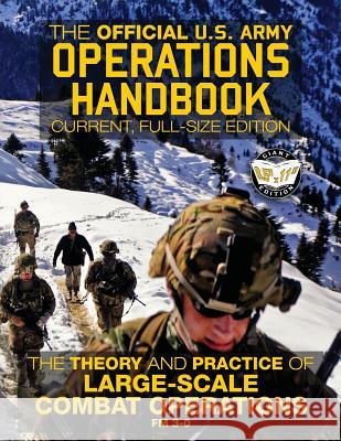 The Official US Army Operations Handbook: Current, Full-Size Edition: The Theory & Practice of Large-Scale Combat Operations - FM 3-0 Us Army Carlile Media 9781979522342 Createspace Independent Publishing Platform