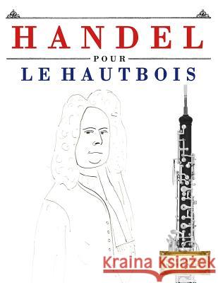 Handel Pour Le Hautbois: 10 Pices Faciles Pour Le Hautbois Dbutant Livre Easy Classical Masterworks 9781979522724 Createspace Independent Publishing Platform