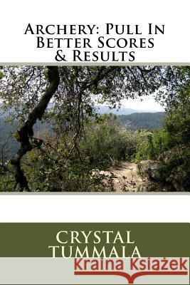 Archery: Pull in Better Scores & Results Crystal Tummala 9781979523813 Createspace Independent Publishing Platform