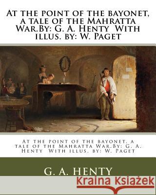 At the point of the bayonet, a tale of the Mahratta War.By: G. A. Henty With illus. by: W. Paget Paget, W. 9781979525220