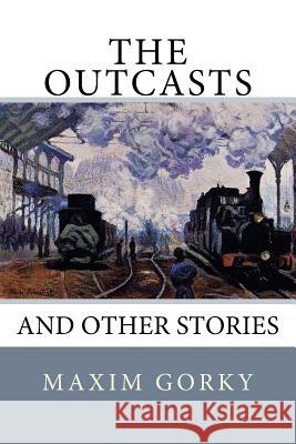 The Outcasts: And Other Stories Maxim Gorky 9781979526838 Createspace Independent Publishing Platform