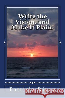 Write the Vision, and Make It Plain.: Habakkuk 2:2 Patricia E. Dixon 9781979526890