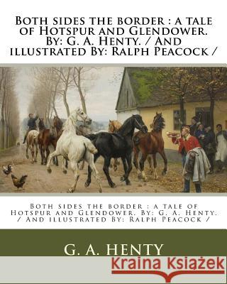 Both sides the border: a tale of Hotspur and Glendower. By: G. A. Henty. / And illustrated By: Ralph Peacock / Peacock, Ralph 9781979528573