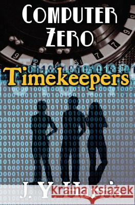 Timekeepers: Computer Zero J. Y. Harris 9781979533003 Createspace Independent Publishing Platform