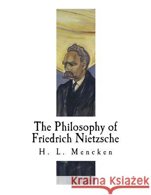 The Philosophy of Friedrich Nietzsche: Friedrich Nietzsche H. L. Mencken 9781979537162 Createspace Independent Publishing Platform