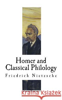 Homer and Classical Philology: Friedrich Nietzsche Friedrich Nietzsche 9781979537353 Createspace Independent Publishing Platform