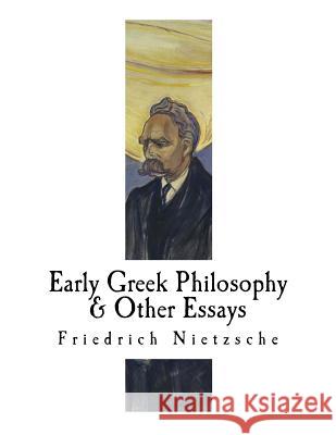 Early Greek Philosophy & Other Essays: Friedrich Nietzsche Friedrich Nietzsche Maximilian a. Mugge Dr Oscar Levy 9781979537506 Createspace Independent Publishing Platform