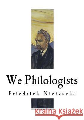 We Philologists: Friedrich Nietzsche Friedrich Nietzsche J. M. Kennedy 9781979537759 Createspace Independent Publishing Platform