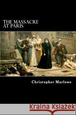 The Massacre at Paris: With the Death of the Duke of Guise Christopher Marlowe 9781979537810 Createspace Independent Publishing Platform