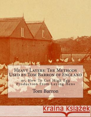 Heavy Layers: The Methods Used by Tom Barron of England: or, How To Get High Egg Production From Laying Hens Chambers, Jackson 9781979541336 Createspace Independent Publishing Platform