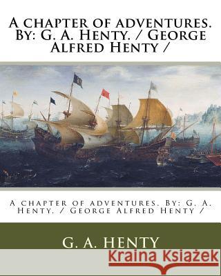 A chapter of adventures. By: G. A. Henty. / George Alfred Henty / Henty, G. a. 9781979544955 Createspace Independent Publishing Platform