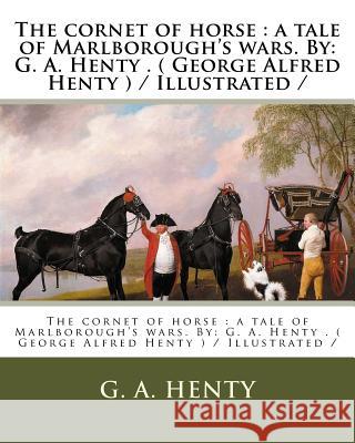 The cornet of horse: a tale of Marlborough's wars. By: G. A. Henty . ( George Alfred Henty ) / Illustrated / Henty, G. a. 9781979545242