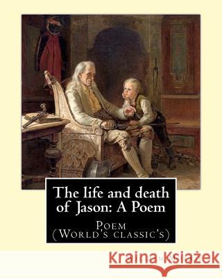 The life and death of Jason: A Poem By: William Morris: Poem (World's classic's) Morris, William 9781979545259