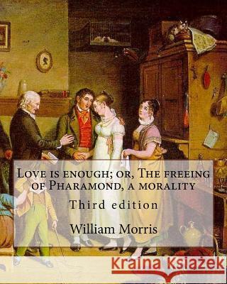 Love is enough; or, The freeing of Pharamond, a morality By: William Morris: Third edition Morris, William 9781979546089