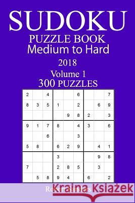 300 Medium to Hard Sudoku Puzzle Book - 2018 Robert Sanders 9781979549509 Createspace Independent Publishing Platform