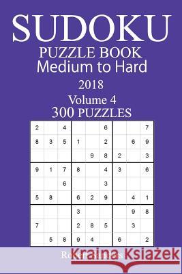 300 Medium to Hard Sudoku Puzzle Book - 2018 Robert Sanders 9781979549547 Createspace Independent Publishing Platform