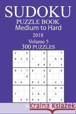 300 Medium to Hard Sudoku Puzzle Book - 2018 Robert Sanders 9781979549554 Createspace Independent Publishing Platform