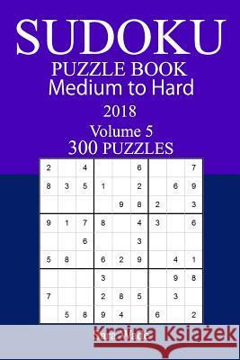 300 Medium to Hard Sudoku Puzzle Book - 2018 Sara Wade 9781979549615 Createspace Independent Publishing Platform