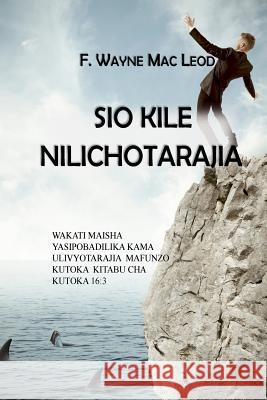 Sio Kile Nilichotarajia: Wakati Maisha Yasipobadilika Kama Ulivyotarajia Mafunzo Kutoka Kitabu Cha Kutoka 16:3 F. Wayne Ma 9781979559485 Createspace Independent Publishing Platform