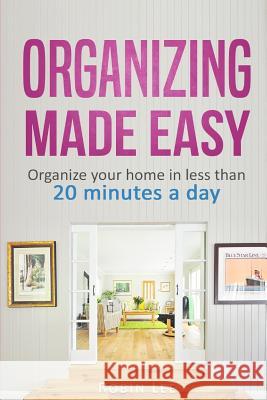 Organizing Made Easy: : Organize Your Home in Less Than 20 Minutes a Day Lee, Robin 9781979564137 Createspace Independent Publishing Platform
