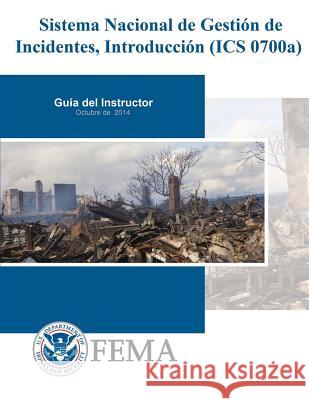 Sistema Nacional de Gestion de Incidentes, Introduccion (ICS 0700a): Guia del Instructor Federal Emergency Management Agency 9781979565172 Createspace Independent Publishing Platform