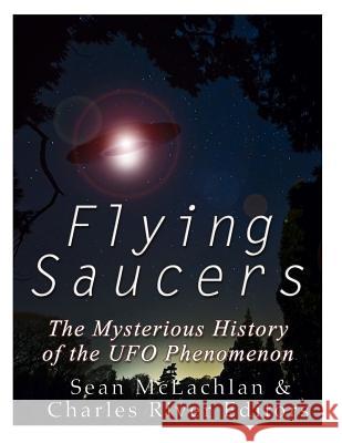 Flying Saucers: The Mysterious History of the UFO Phenomenon Charles River Editors 9781979565929 Createspace Independent Publishing Platform