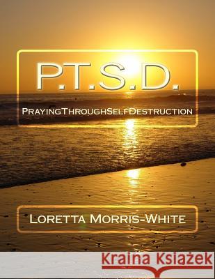 P.T.S.D.: Praying Through Self Destruction Loretta Morris White 9781979567350 Createspace Independent Publishing Platform