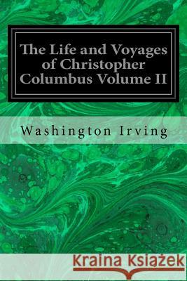 The Life and Voyages of Christopher Columbus Volume II Washington Irving 9781979567527