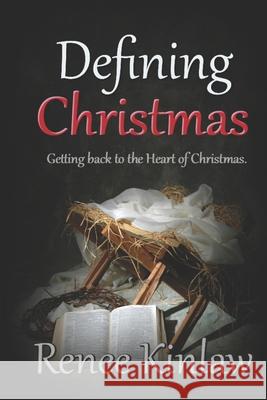 Defining Christmas: Getting back to the heart of Christmas Kinlaw, Renee 9781979571883 Createspace Independent Publishing Platform