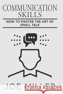 Communication Skills: How To Master The Art Of Small Talk Miller, Joe 9781979574464 Createspace Independent Publishing Platform