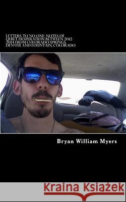 Letters to No One: Notes of Quiet Desperation Between 2012-2014 from Colorado Springs, Denver and Fountain, Colorado Bryan William Myers 9781979574518 Createspace Independent Publishing Platform