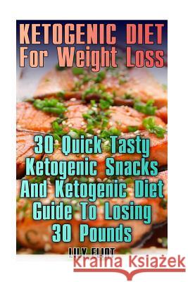 Ketogenic Diet For Weight Loss: 30 Quick Tasty Ketogenic Snacks And Ketogenic Diet Guide To Losing 30 Pounds: (low carbohydrate, high protein, low car Eliot, Lily 9781979577632 Createspace Independent Publishing Platform