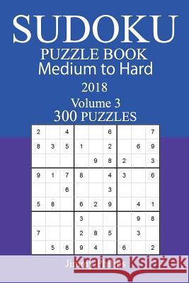 300 Medium to Hard Sudoku Puzzle Book - 2018 Jimmy Philips 9781979580618