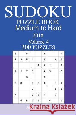 300 Medium to Hard Sudoku Puzzle Book - 2018 Jimmy Philips 9781979580632