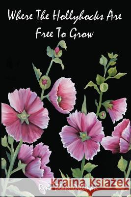 Where The Hollyhocks Are Free To Grow Dillman, Rena Blake 9781979581196 Createspace Independent Publishing Platform