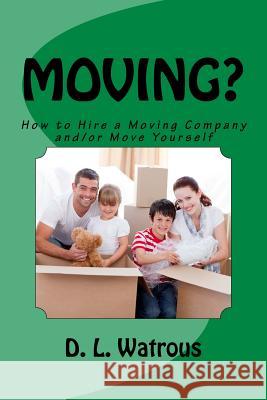 Moving?: How to Hire a Moving Company and/or Move Yourself Watrous, D. L. 9781979582193 Createspace Independent Publishing Platform