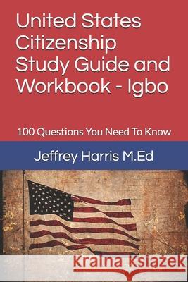 United States Citizenship Study Guide and Workbook - Igbo: 100 Questions You Need To Know Harris, Jeffrey B. 9781979583855 Createspace Independent Publishing Platform