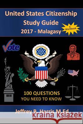 United States Citizenship Study Guide and Workbook - Malagasy: 100 Questions You Need To Know Harris, Jeffrey B. 9781979583909