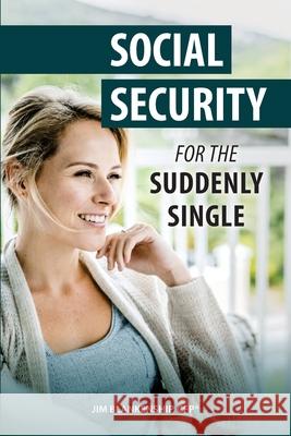 Social Security for the Suddenly Single: Social Security Retirement and Survivor Benefits for Divorcees Jim Blankenship 9781979585583